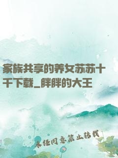 家族共享的养女苏苏十千下载