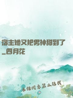 宿主她又把男神甜到了