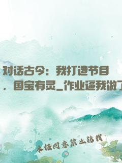 对话古今：我打造节目，国宝有灵