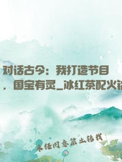 对话古今：我打造节目，国宝有灵
