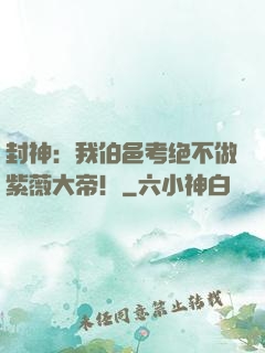 封神：我伯邑考绝不做紫薇大帝！