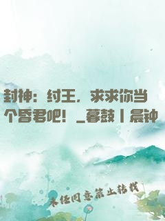 封神：纣王，求求你当个昏君吧！