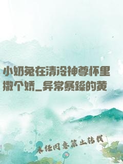 小奶兔在清冷神尊怀里撒个娇