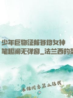少年巨物征服各路女神笔趣阁无弹窗