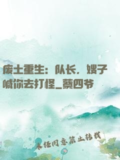 废土重生：队长，嫂子喊你去打怪