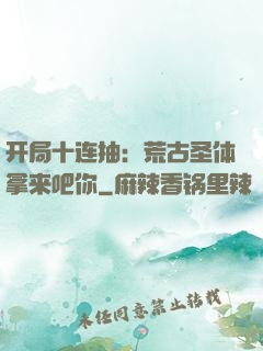 开局十连抽：荒古圣体拿来吧你