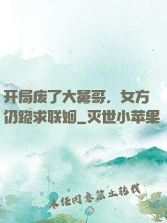 开局废了大舅哥，女方仍跪求联姻