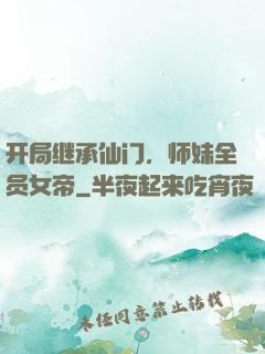开局继承仙门，师妹全员女帝