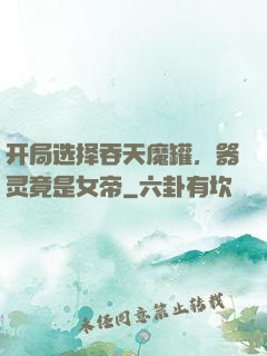 开局选择吞天魔罐，器灵竟是女帝