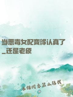 当恶毒女配变得认真了