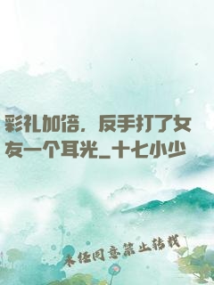 彩礼加倍，反手打了女友一个耳光