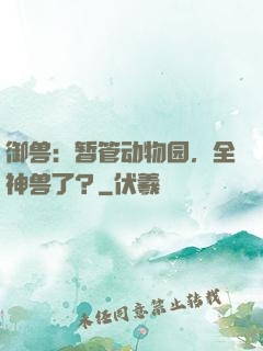 御兽：暂管动物园，全神兽了？