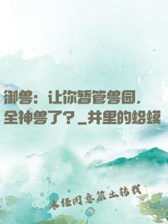 御兽：让你暂管兽园，全神兽了？