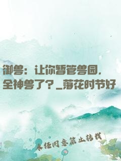 御兽：让你暂管兽园，全神兽了？