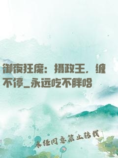 御夜狂魔：摄政王，缠不停
