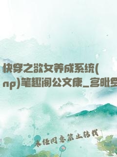 快穿之欲女养成系统(np)笔趣阁公文康