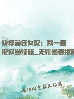 快穿前任女配：我一直把你当妹妹