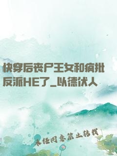 快穿后丧尸王女和疯批反派HE了