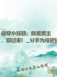 快穿小妖精：腹黑男主，别过来！