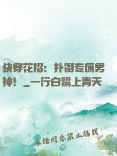 快穿花招：扑倒专属男神！