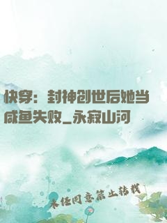 快穿：封神创世后她当咸鱼失败