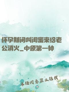 怀孕期间叫闺蜜来给老公消火