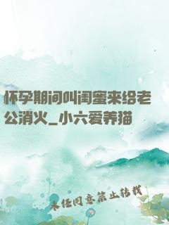怀孕期间叫闺蜜来给老公消火