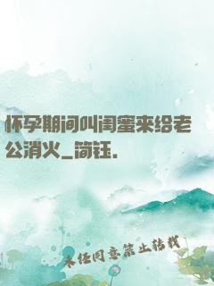 怀孕期间叫闺蜜来给老公消火