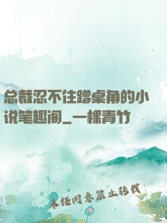 总裁忍不住蹭桌角的小说笔趣阁