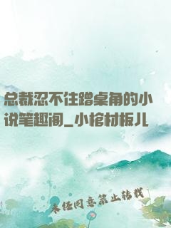总裁忍不住蹭桌角的小说笔趣阁