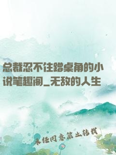 总裁忍不住蹭桌角的小说笔趣阁