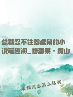 总裁忍不住蹭桌角的小说笔趣阁