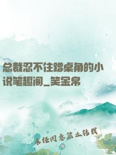 总裁忍不住蹭桌角的小说笔趣阁