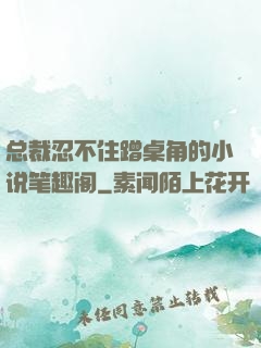 总裁忍不住蹭桌角的小说笔趣阁