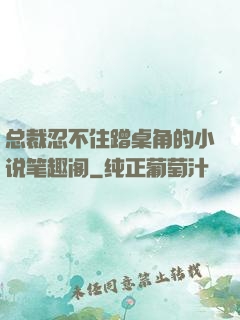 总裁忍不住蹭桌角的小说笔趣阁