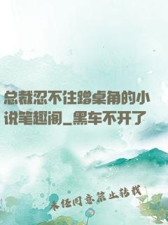 总裁忍不住蹭桌角的小说笔趣阁