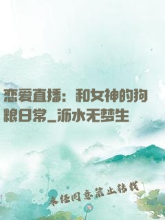 恋爱直播：和女神的狗粮日常