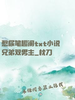 憋尿笔趣阁txt小说兄弟双男主