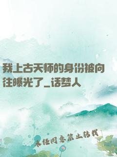 我上古天师的身份被向往曝光了