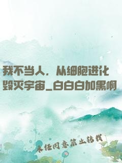 我不当人，从细胞进化毁灭宇宙
