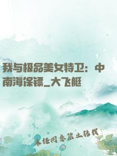 我与极品美女特卫：中南海保镖