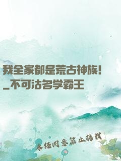 我全家都是荒古神族！