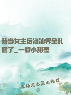 我当女主后修仙界全乱套了