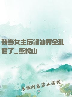 我当女主后修仙界全乱套了