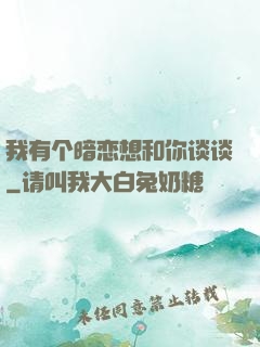 我有个暗恋想和你谈谈