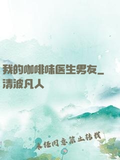 我的咖啡味医生男友