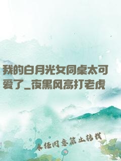我的白月光女同桌太可爱了