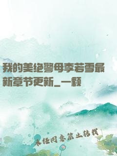 我的美绝警母李若雪最新章节更新