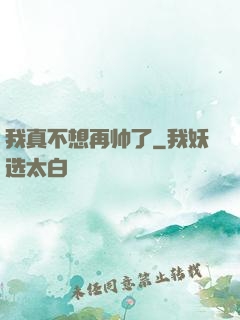 我真不想再帅了