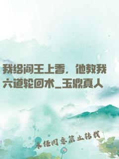 我给阎王上香，他教我六道轮回术